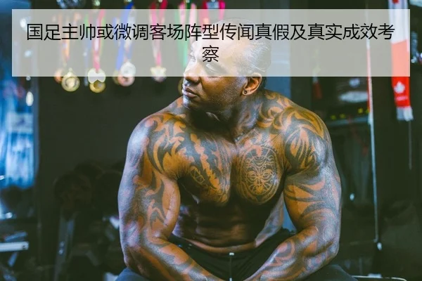 国足主帅或微调客场阵型传闻真假及真实成效考察